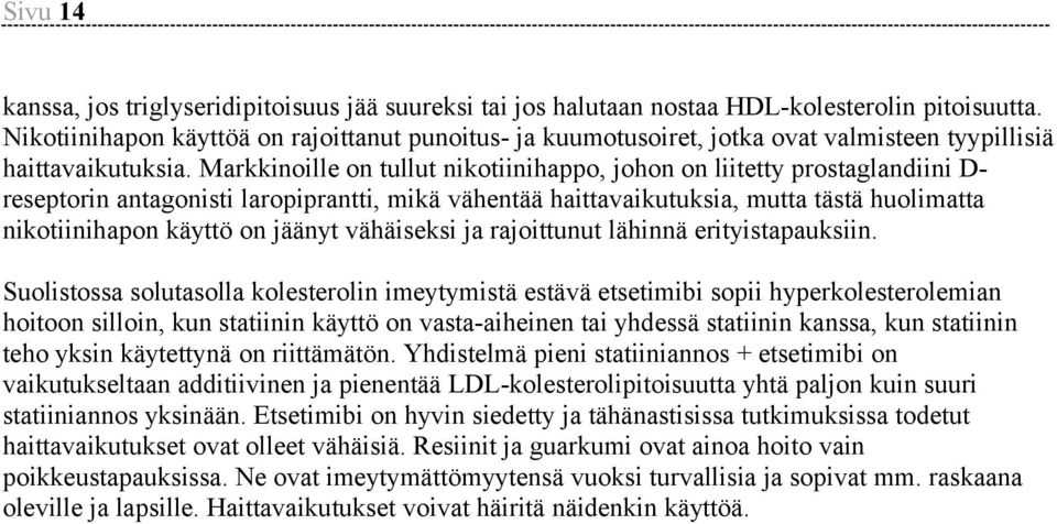 Markkinoille on tullut nikotiinihappo, johon on liitetty prostaglandiini D- reseptorin antagonisti laropiprantti, mikä vähentää haittavaikutuksia, mutta tästä huolimatta nikotiinihapon käyttö on