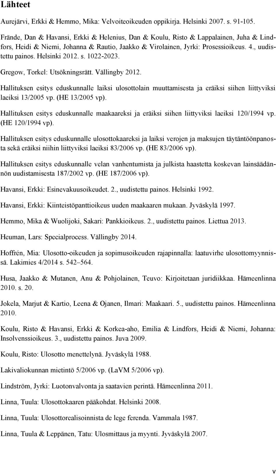 Helsinki 2012. s. 1022-2023. Gregow, Torkel: Utsökningsrätt. Vällingby 2012. Hallituksen esitys eduskunnalle laiksi ulosottolain muuttamisesta ja eräiksi siihen liittyviksi laeiksi 13/2005 vp.