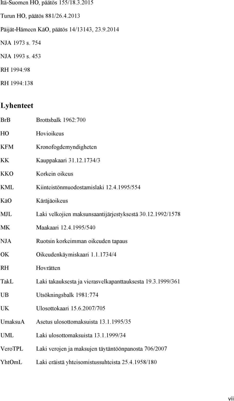 12.1992/1578 MK Maakaari 12.4.1995/540 NJA Ruotsin korkeimman oikeuden tapaus OK Oikeudenkäymiskaari 1.1.1734/4 RH Hovrätten TakL Laki takauksesta ja vierasvelkapanttauksesta 19.3.1999/361 UB Utsökningsbalk 1981:774 UK Ulosottokaari 15.