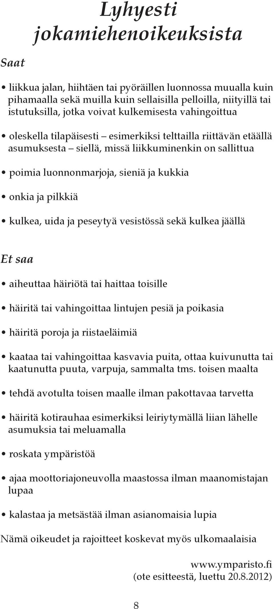 pilkkiä kulkea, uida ja peseytyä vesistössä sekä kulkea jäällä Et saa aiheuttaa häiriötä tai haittaa toisille häiritä tai vahingoittaa lintujen pesiä ja poikasia häiritä poroja ja riistaeläimiä