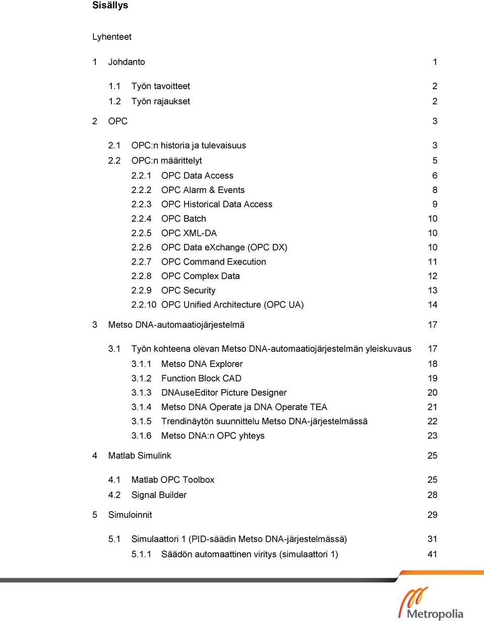 1 Työn kohteena olevan Metso DNA-automaatiojärjestelmän yleiskuvaus 17 3.1.1 Metso DNA Explorer 18 3.1.2 Function Block CAD 19 3.1.3 DNAuseEditor Picture Designer 20 3.1.4 Metso DNA Operate ja DNA Operate TEA 21 3.