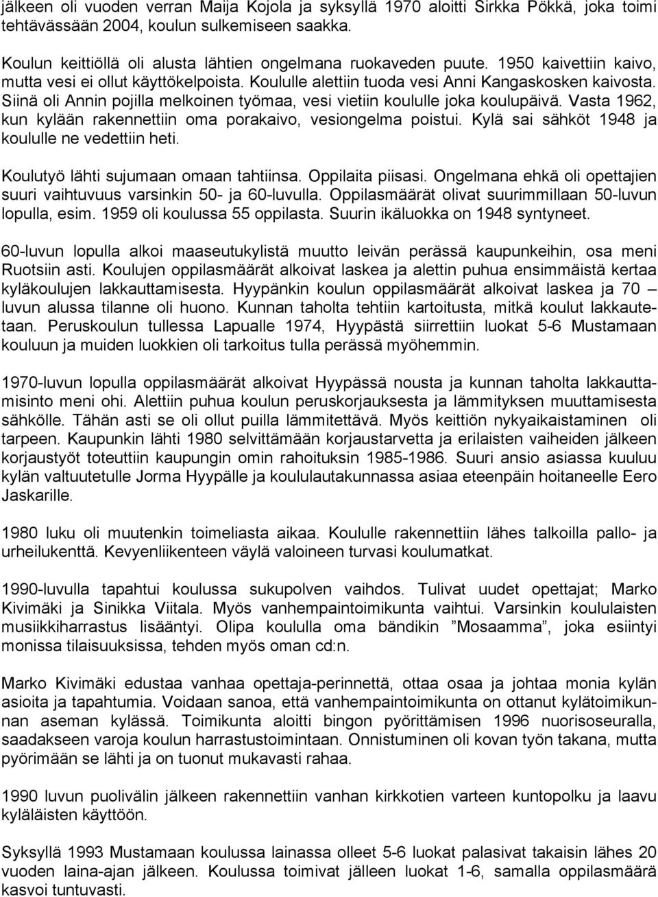 Vasta 1962, kun kylään rakennettiin oma porakaivo, vesiongelma poistui. Kylä sai sähköt 1948 ja koululle ne vedettiin heti. Koulutyö lähti sujumaan omaan tahtiinsa. Oppilaita piisasi.