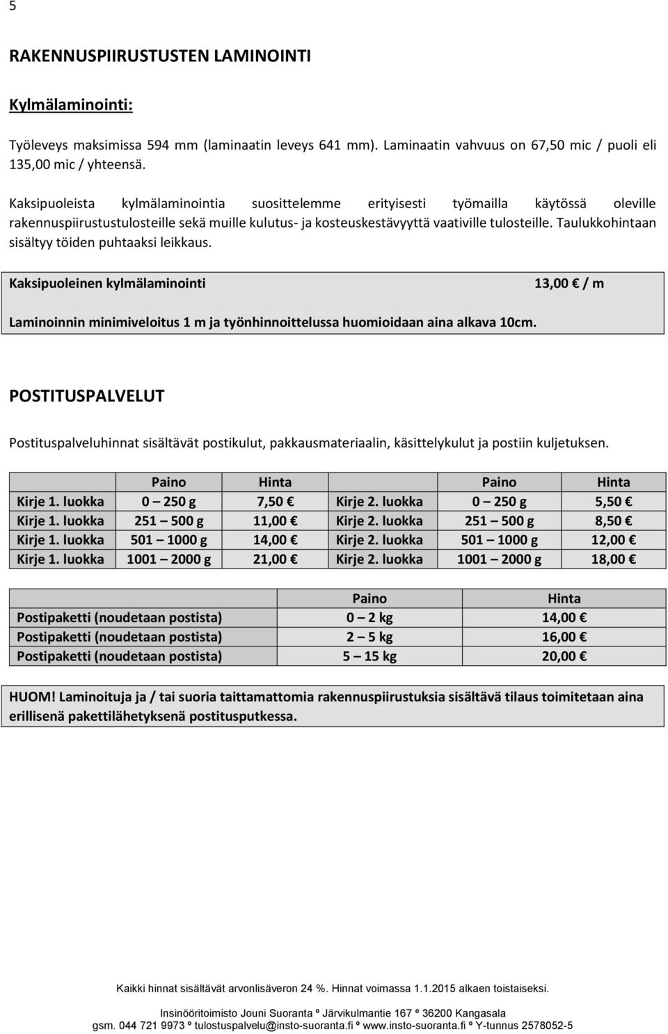 Taulukkohintaan sisältyy töiden puhtaaksi leikkaus. Kaksipuoleinen kylmälaminointi 13,00 / m Laminoinnin minimiveloitus 1 m ja työnhinnoittelussa huomioidaan aina alkava 10cm.