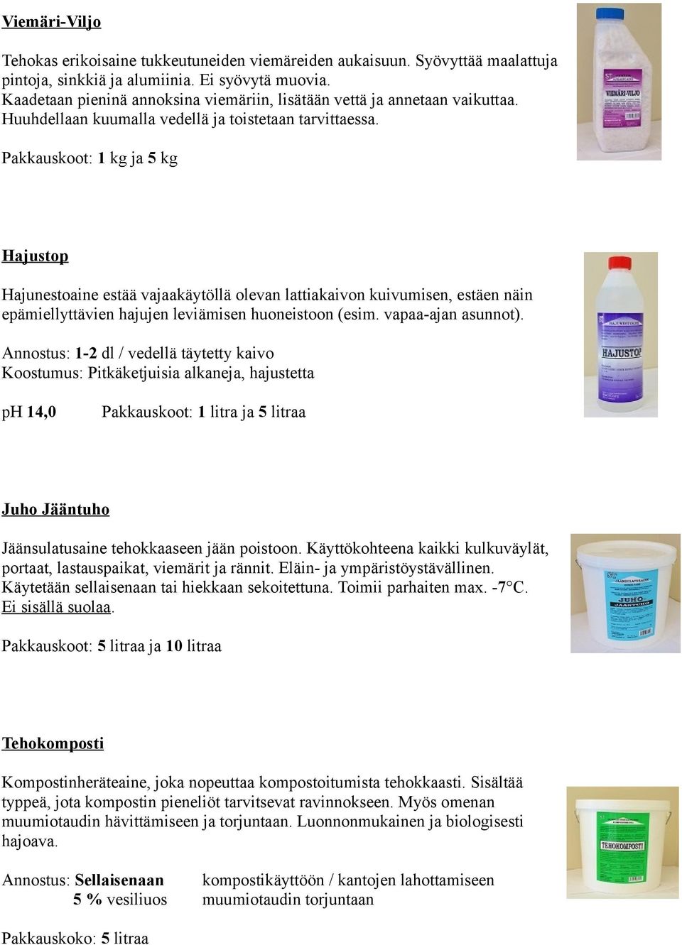 Pakkauskoot: 1 kg ja 5 kg Hajustop Hajunestoaine estää vajaakäytöllä olevan lattiakaivon kuivumisen, estäen näin epämiellyttävien hajujen leviämisen huoneistoon (esim. vapaa-ajan asunnot).