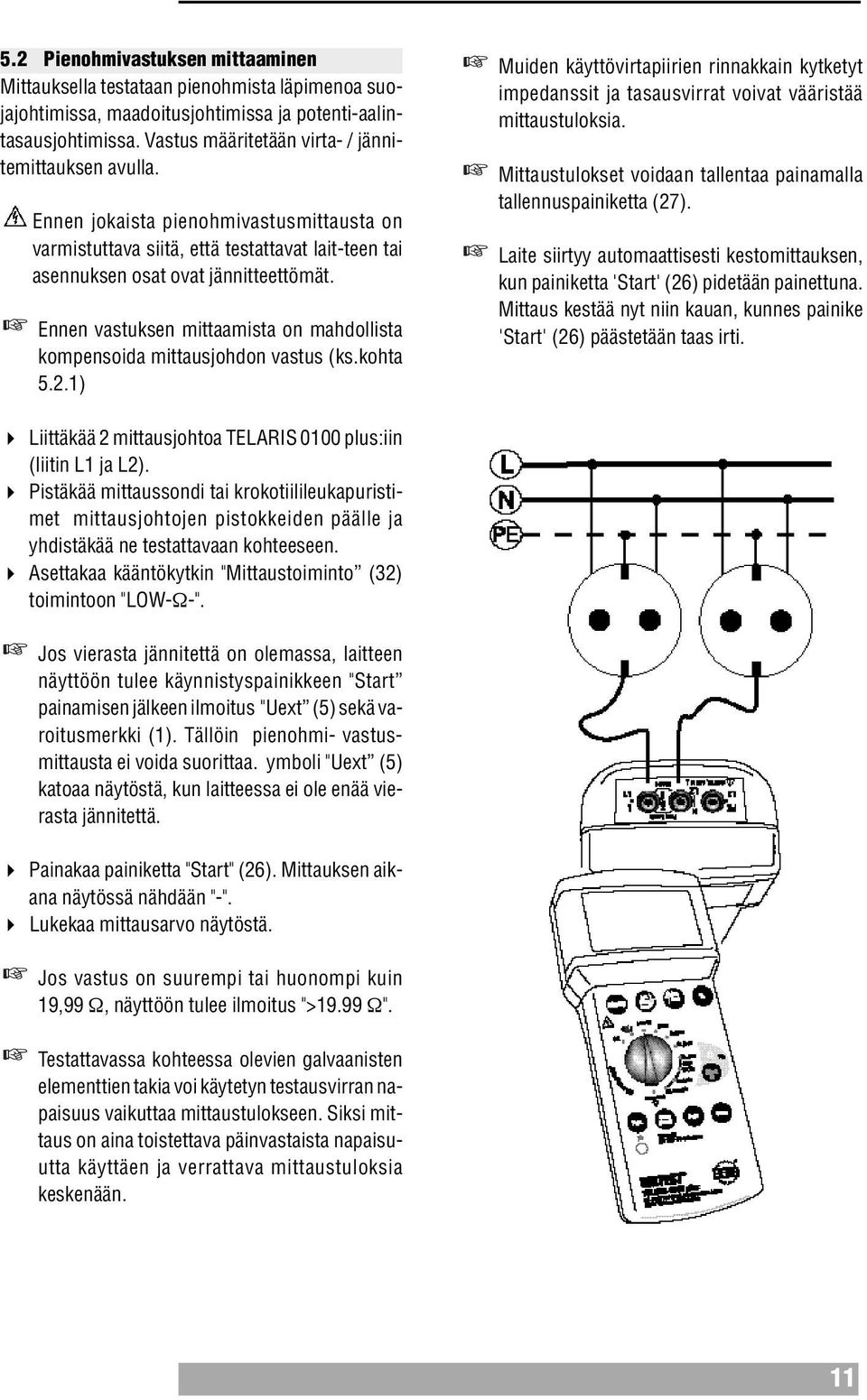 Ennen vastuksen mittaamista on mahdollista kompensoida mittausjohdon vastus (ks.kohta 5.2.1) Muiden käyttövirtapiirien rinnakkain kytketyt impedanssit ja tasausvirrat voivat vääristää mittaustuloksia.