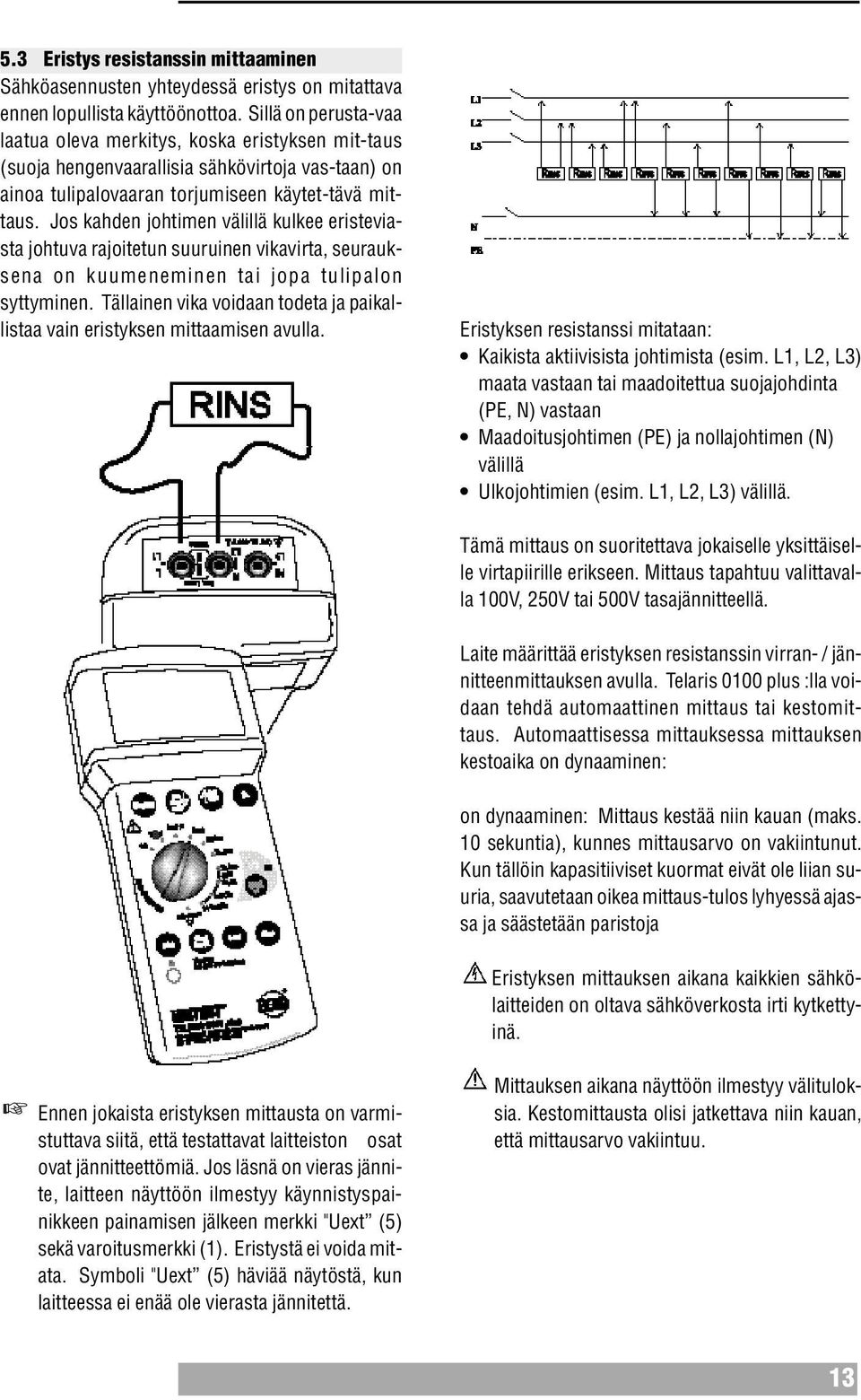 Jos kahden johtimen välillä kulkee eristeviasta johtuva rajoitetun suuruinen vikavirta, seurauksena on kuumeneminen tai jopa tulipalon syttyminen.