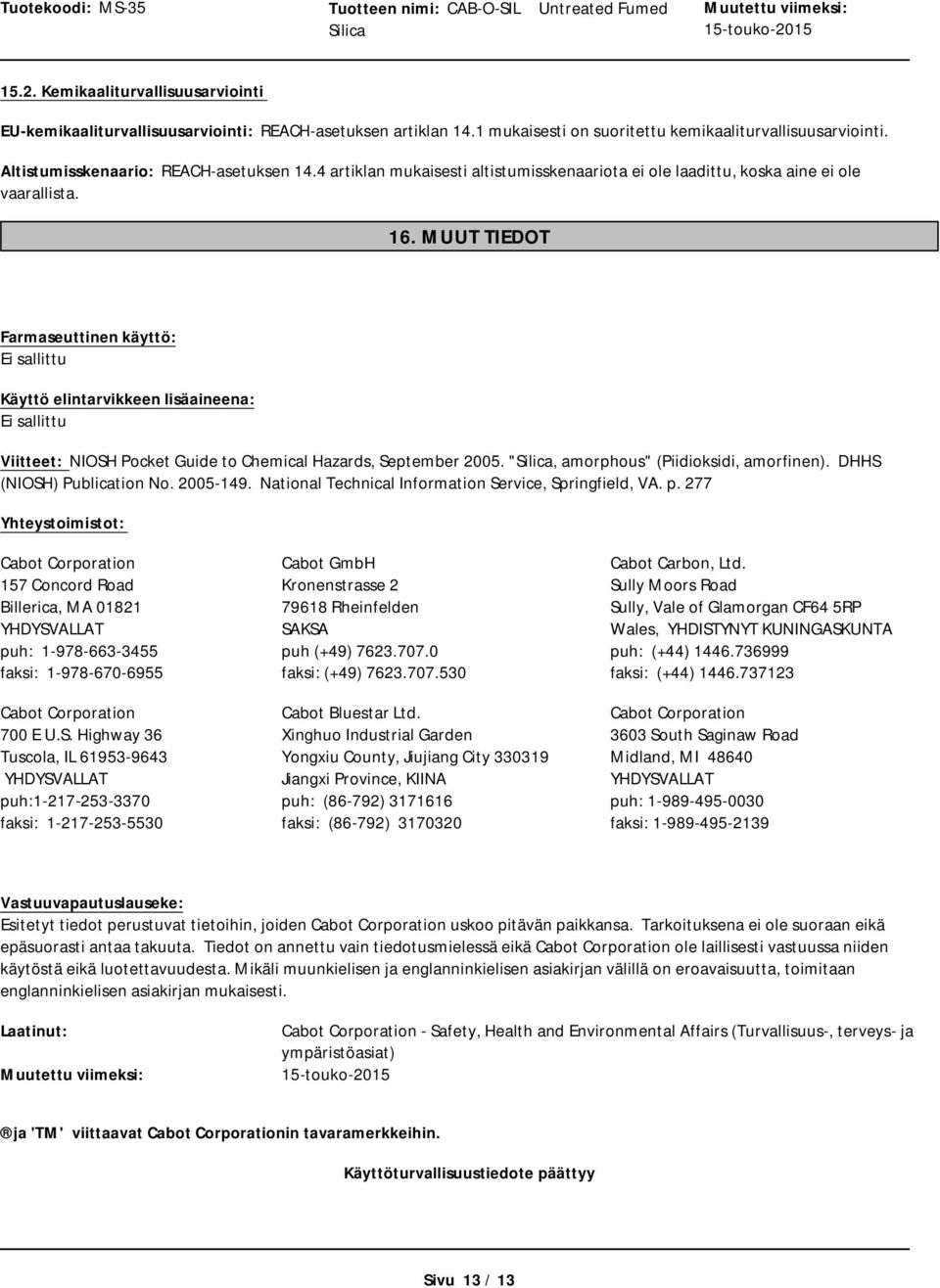 MUUT TIEDOT Farmaseuttinen käyttö: Ei sallittu Käyttö elintarvikkeen lisäaineena: Ei sallittu Viitteet: NIOSH Pocket Guide to Chemical Hazards, September 2005. ", amorphous" (Piidioksidi, amorfinen).