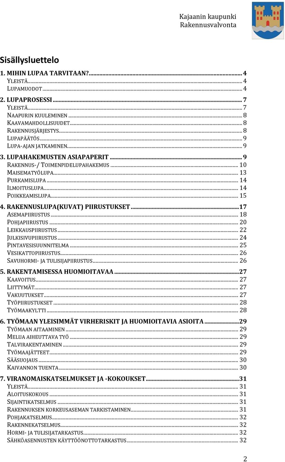 RAKENNUSLUPA(KUVAT) PIIRUSTUKSET... 17 ASEMAPIIRUSTUS... 18 POHJAPIIRUSTUS... 20 LEIKKAUSPIIRUSTUS... 22 JULKISIVUPIIRUSTUS... 24 PINTAVESISUUNNITELMA... 25 VESIKATTOPIIRUSTUS.