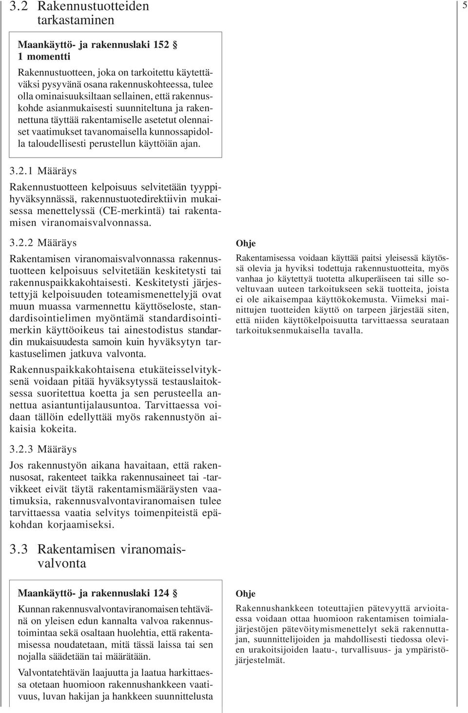 ajan. 3.2.1 Määräys Rakennustuotteen kelpoisuus selvitetään tyyppihyväksynnässä, rakennustuotedirektiivin mukaisessa menettelyssä (CE-merkintä) tai rakentamisen viranomaisvalvonnassa. 3.2.2 Määräys Rakentamisen viranomaisvalvonnassa rakennustuotteen kelpoisuus selvitetään keskitetysti tai rakennuspaikkakohtaisesti.