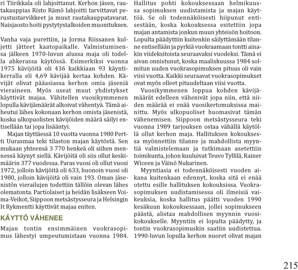 Esimerkiksi vuonna 1975 kävijöitä oli 436 kaikkiaan 93 käyntikerralla eli 4,69 kävijää kertaa kohden. Kävijät olivat pääasiassa kerhon omia jäseniä vieraineen.