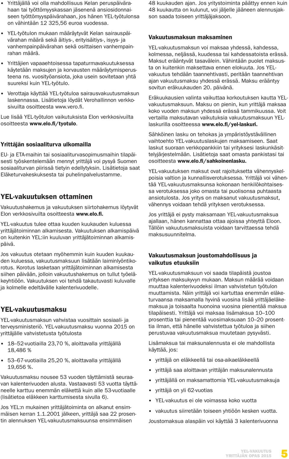 Yrittäjien vapaaehtoisessa tapaturmavakuutuksessa käytetään maksujen ja korvausten määräytymisperusteena ns. vuosityöansiota, joka usein sovitetaan yhtä suureksi kuin YEL-työtulo.