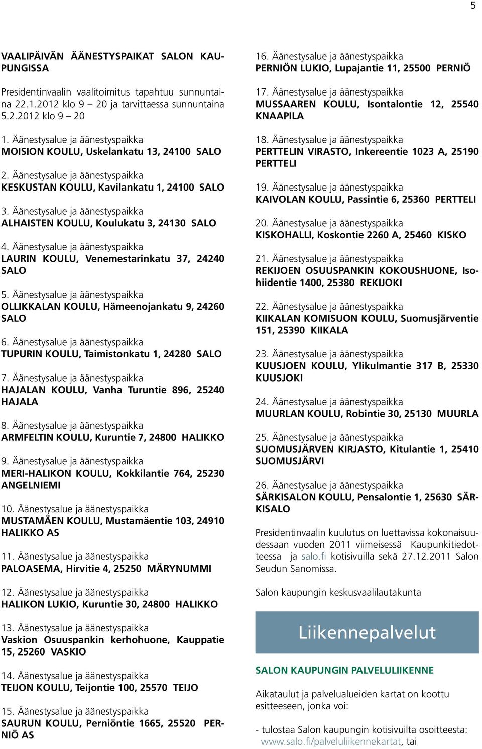 Äänestysalue ja äänestyspaikka ALHAISTEN KOULU, Koulukatu 3, 24130 SALO 4. Äänestysalue ja äänestyspaikka LAURIN KOULU, Venemestarinkatu 37, 24240 SALO 5.