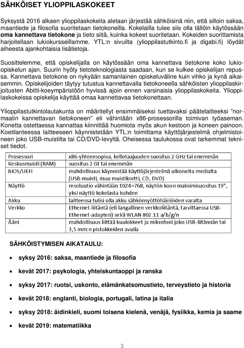 YTL:n sivuilta (ylioppilastutkinto.fi ja digabi.fi) löydät aiheesta ajankohtaisia lisätietoja. Suosittelemme, että opiskelijalla on käytössään oma kannettava tietokone koko lukioopiskelun ajan.