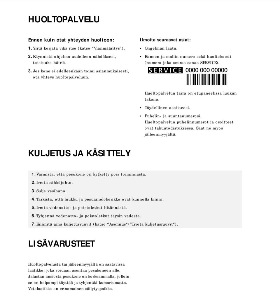 Huoltopalvelun tarra on etupaneelissa luukun takana. Täydellinen osoitteesi. Puhelin- ja suuntanumerosi. Huoltopalvelun puhelinnumerot ja osoitteet ovat takuutodistuksessa.