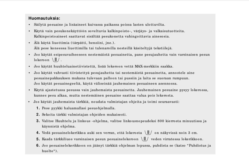 Älä pese koneessa liuottimilla tai tulenaroilla nesteillä käsiteltyjä tekstiilejä. Jos käytät esipesuvaiheeseen nestemäistä pesuainetta, pane pesujauhetta vain varsinaisen pesun lokeroon.