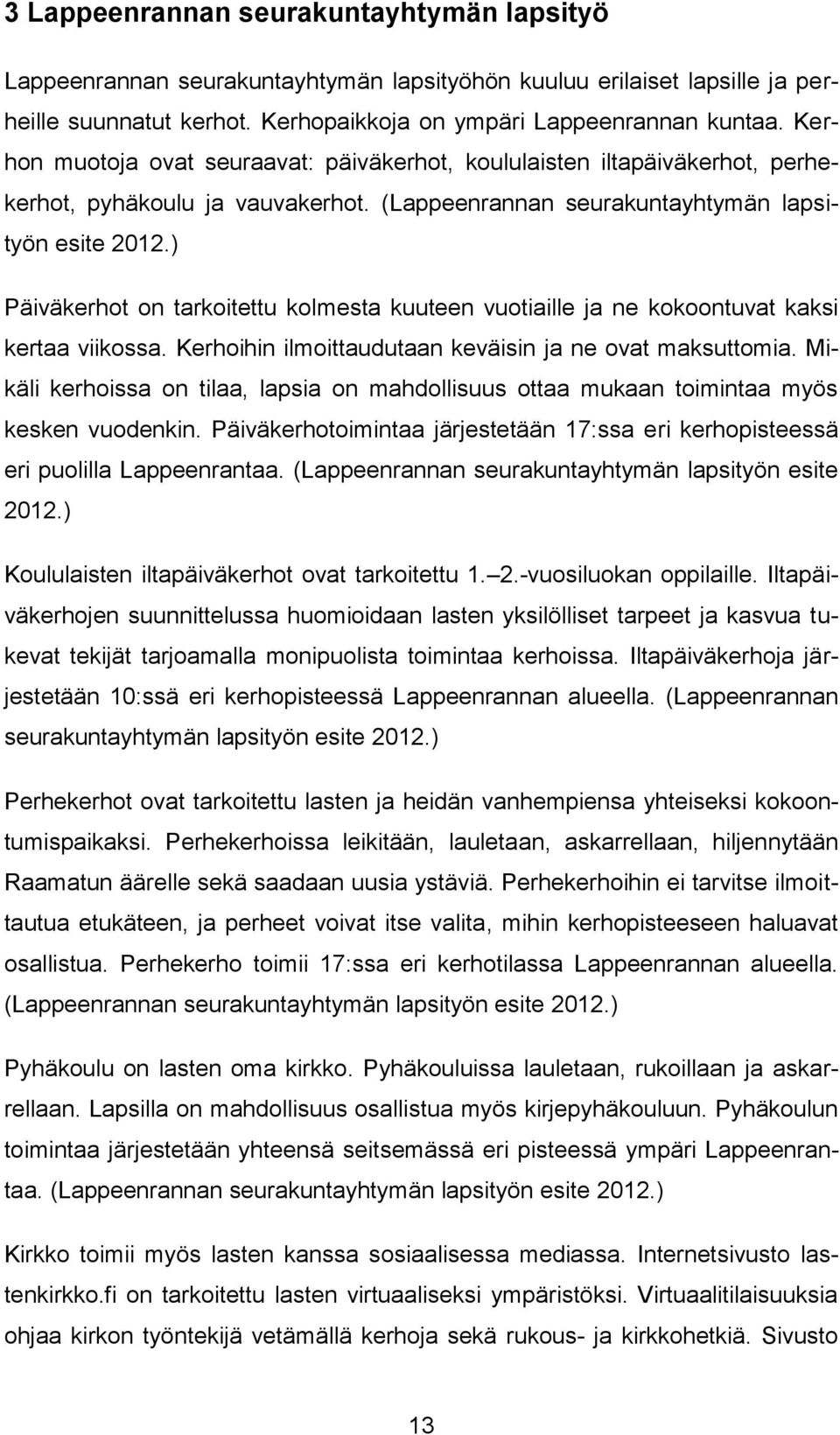 ) Päiväkerhot on tarkoitettu kolmesta kuuteen vuotiaille ja ne kokoontuvat kaksi kertaa viikossa. Kerhoihin ilmoittaudutaan keväisin ja ne ovat maksuttomia.