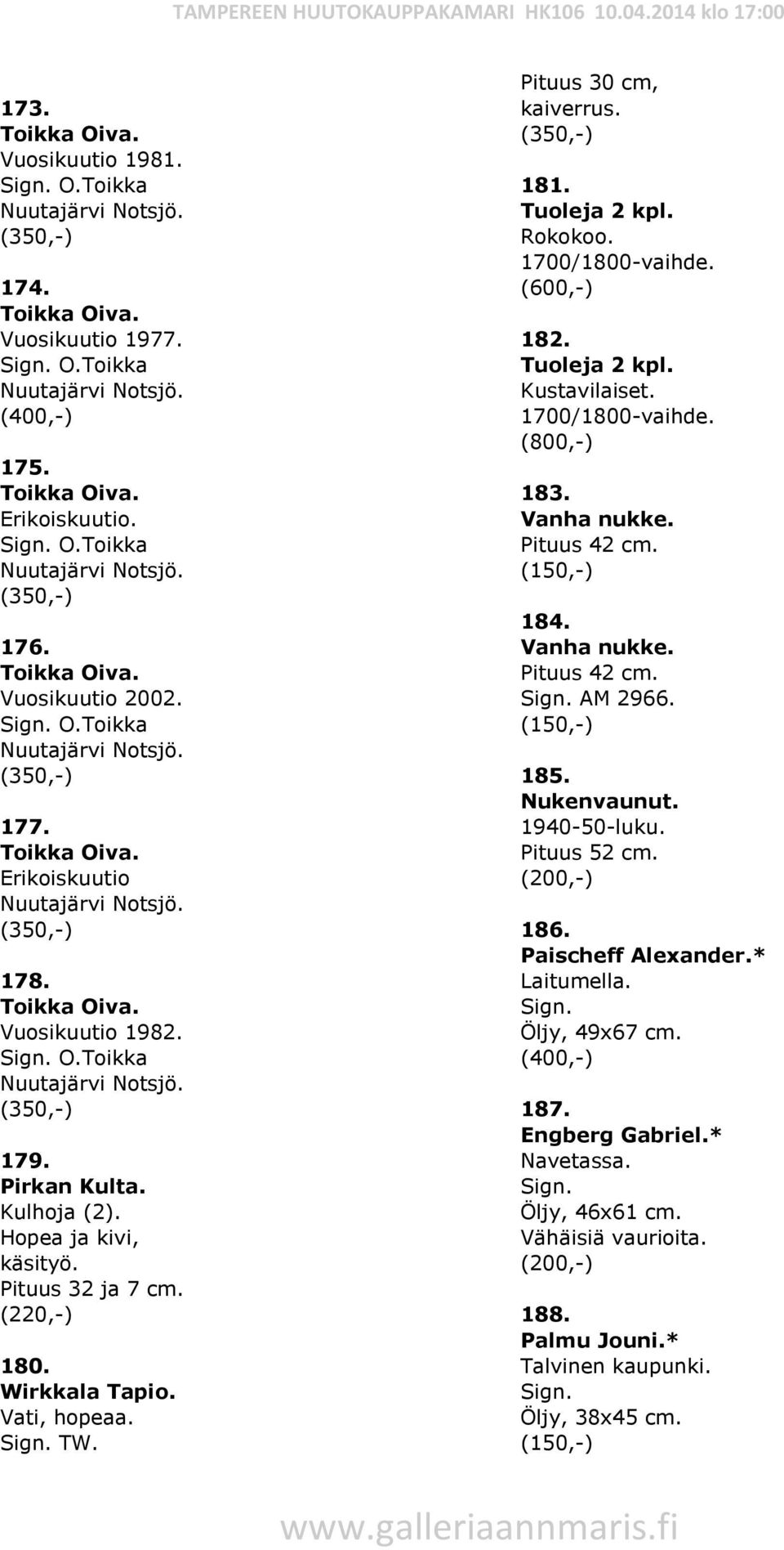 Vati, hopeaa. TW. Pituus 30 cm, kaiverrus. (350,-) 181. Tuoleja 2 kpl. Rokokoo. 1700/1800-vaihde. (600,-) 182. Tuoleja 2 kpl. Kustavilaiset. 1700/1800-vaihde. (800,-) 183. Vanha nukke. Pituus 42 cm.