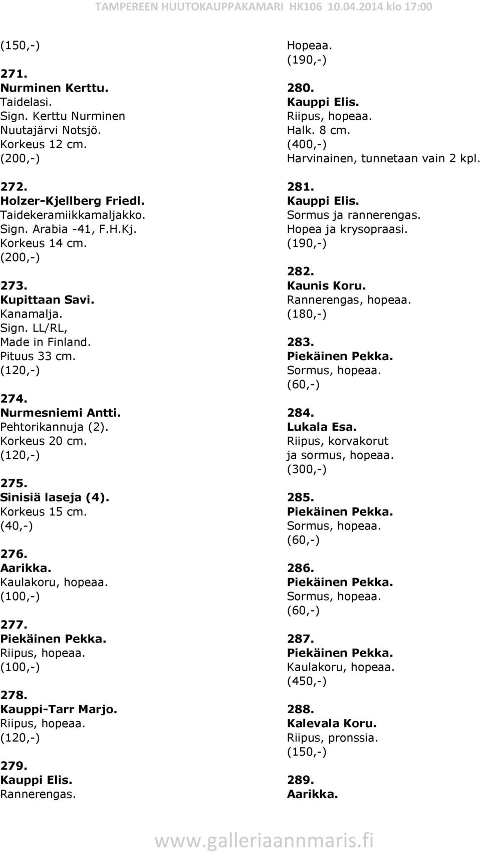 Riipus, hopeaa. 278. Kauppi-Tarr Marjo. Riipus, hopeaa. 279. Kauppi Elis. Rannerengas. (190,-) 280. Kauppi Elis. Riipus, hopeaa. Halk. 8 cm. Harvinainen, tunnetaan vain 2 kpl. 281. Kauppi Elis. Sormus ja rannerengas.