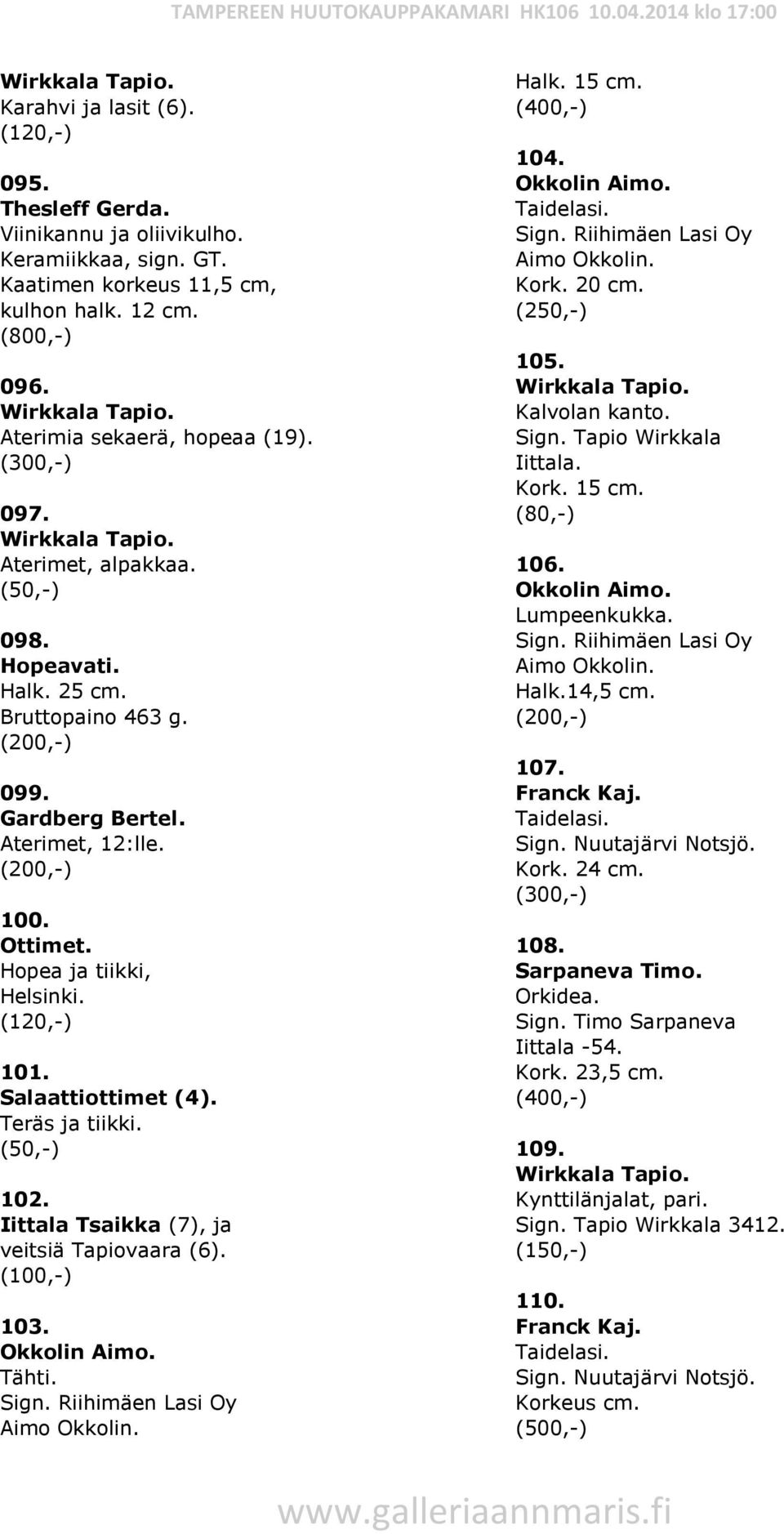 Iittala Tsaikka (7), ja veitsiä Tapiovaara (6). 103. Okkolin Aimo. Tähti. Riihimäen Lasi Oy Aimo Okkolin. Halk. 15 cm. 104. Okkolin Aimo. Riihimäen Lasi Oy Aimo Okkolin. Kork. 20 cm. 105.