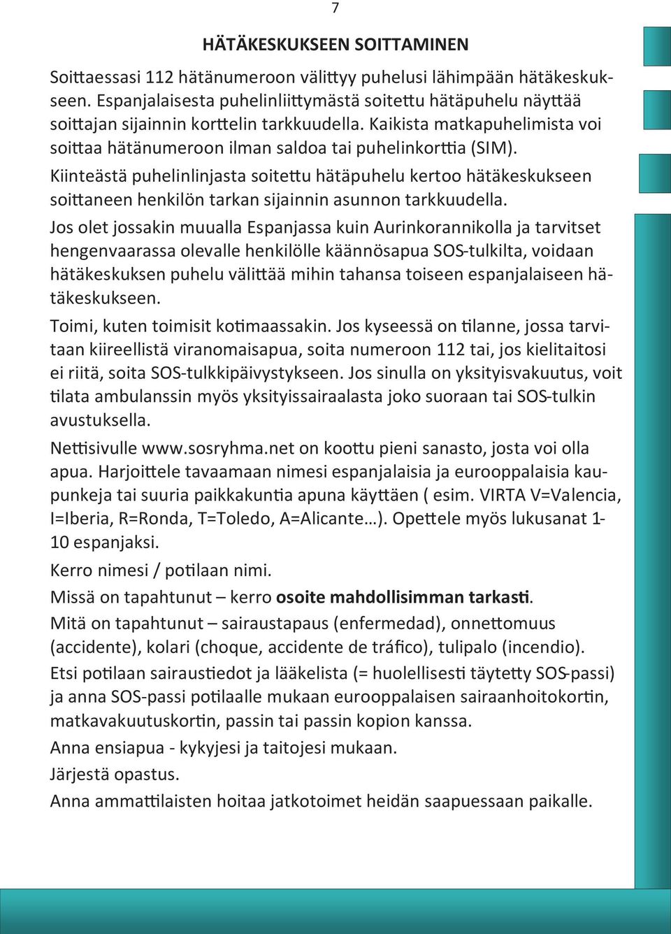 Kiinteästä puhelinlinjasta soitettu hätäpuhelu kertoo hätäkeskukseen soittaneen henkilön tarkan sijainnin asunnon tarkkuudella.