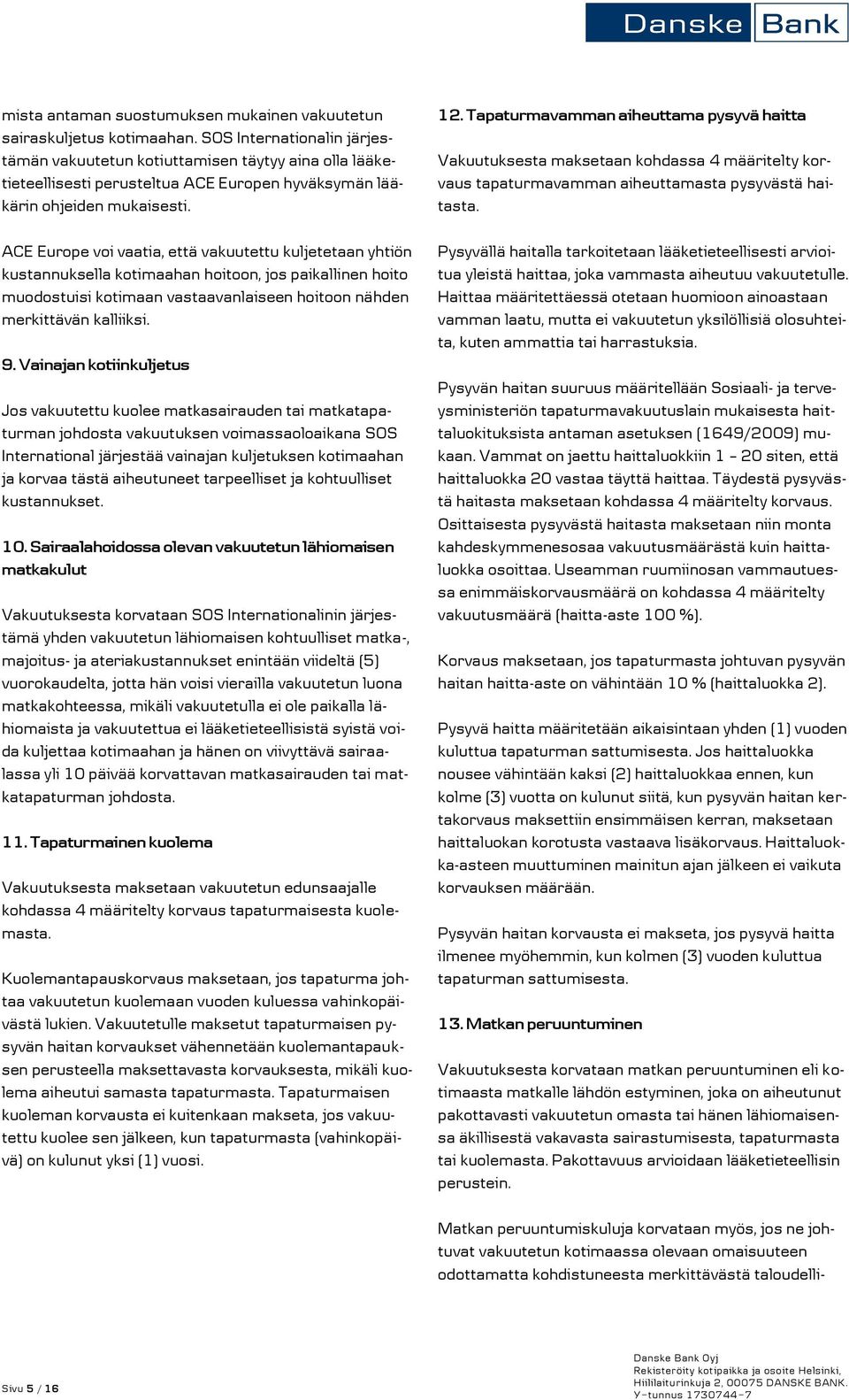 ACE Europe voi vaatia, että vakuutettu kuljetetaan yhtiön kustannuksella kotimaahan hoitoon, jos paikallinen hoito muodostuisi kotimaan vastaavanlaiseen hoitoon nähden merkittävän kalliiksi. 9.