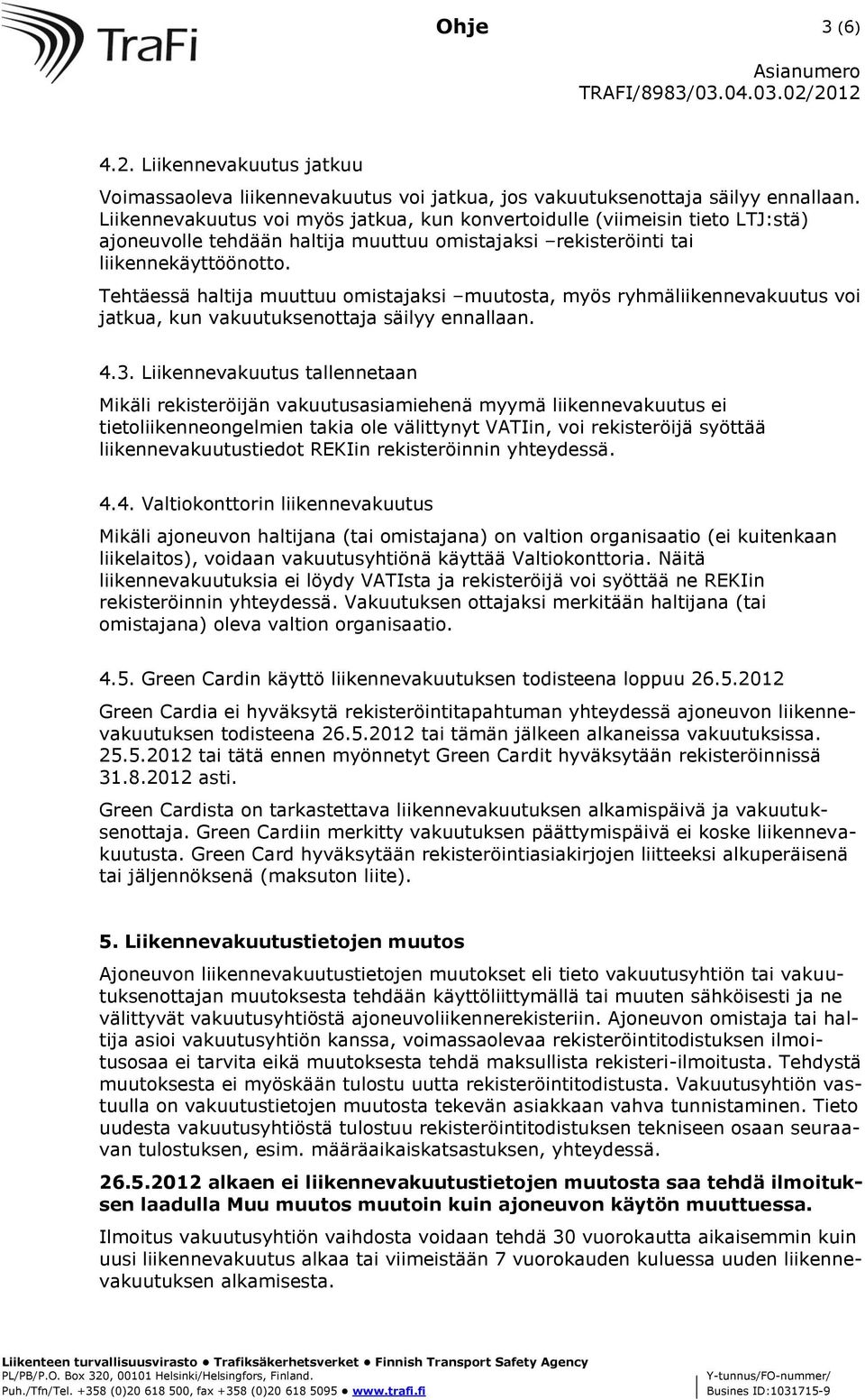 Tehtäessä haltija muuttuu omistajaksi muutosta, myös ryhmäliikennevakuutus voi jatkua, kun vakuutuksenottaja säilyy ennallaan. 4.3.