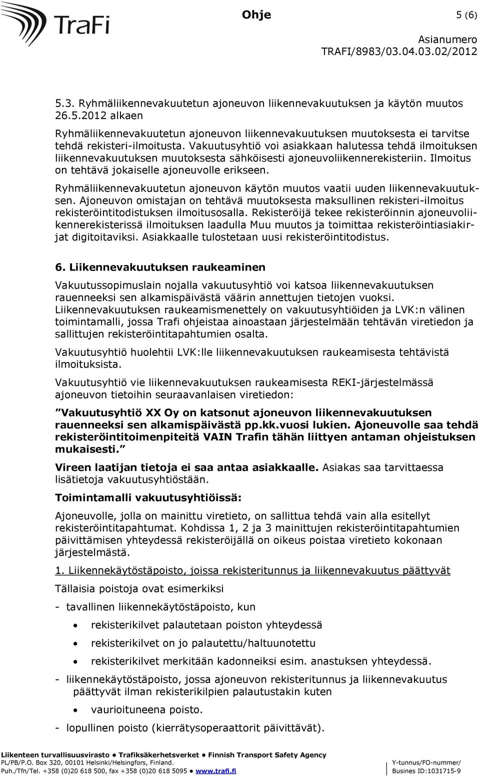 Ryhmäliikennevakuutetun ajoneuvon käytön muutos vaatii uuden liikennevakuutuksen. Ajoneuvon omistajan on tehtävä muutoksesta maksullinen rekisteri-ilmoitus rekisteröintitodistuksen ilmoitusosalla.