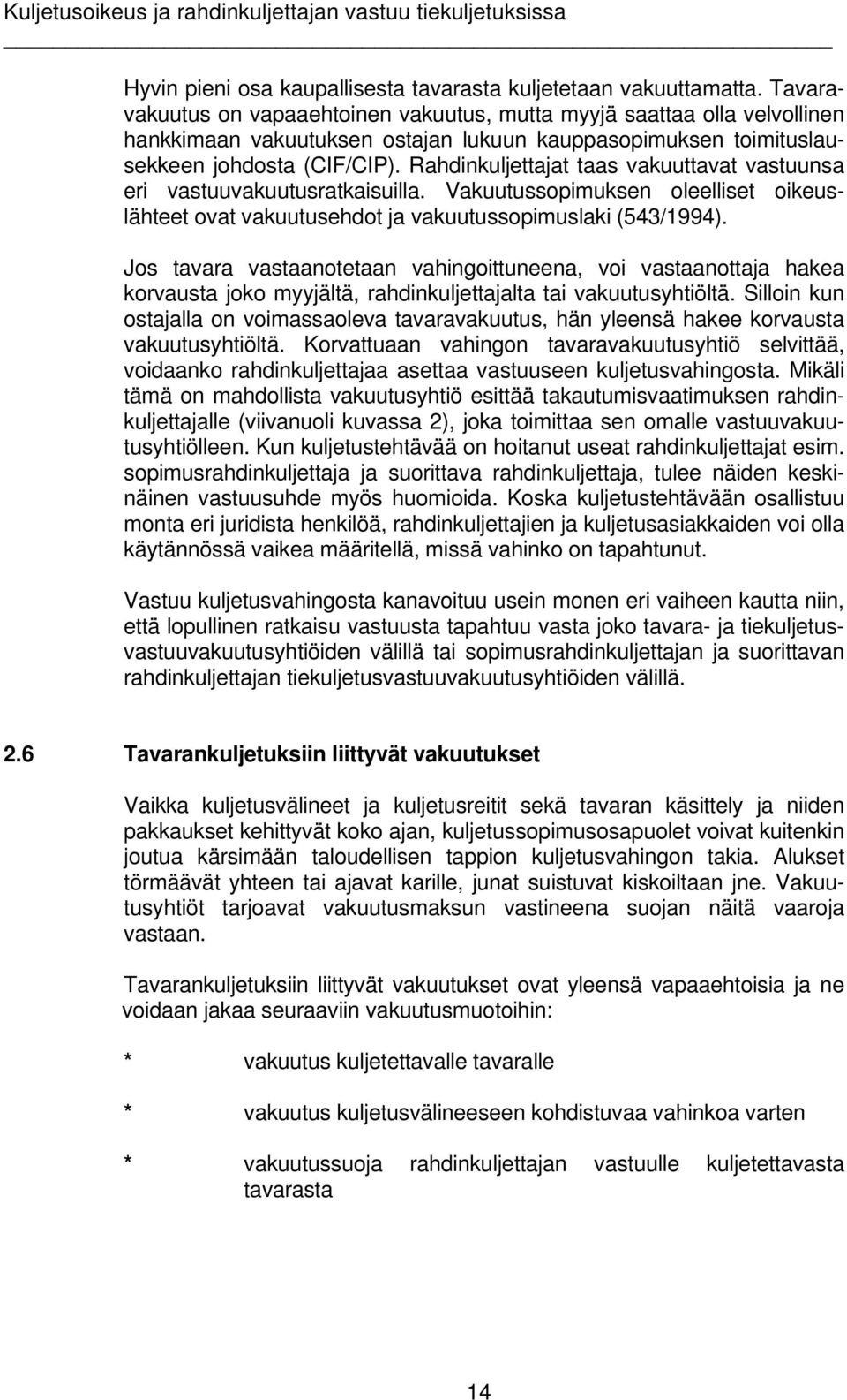 Rahdinkuljettajat taas vakuuttavat vastuunsa eri vastuuvakuutusratkaisuilla. Vakuutussopimuksen oleelliset oikeuslähteet ovat vakuutusehdot ja vakuutussopimuslaki (543/1994).