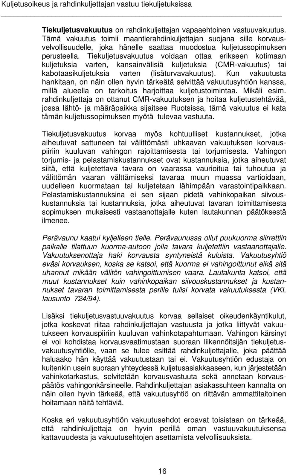 Tiekuljetusvakuutus voidaan ottaa erikseen kotimaan kuljetuksia varten, kansainvälisiä kuljetuksia (CMR-vakuutus) tai kabotaasikuljetuksia varten (lisäturvavakuutus).