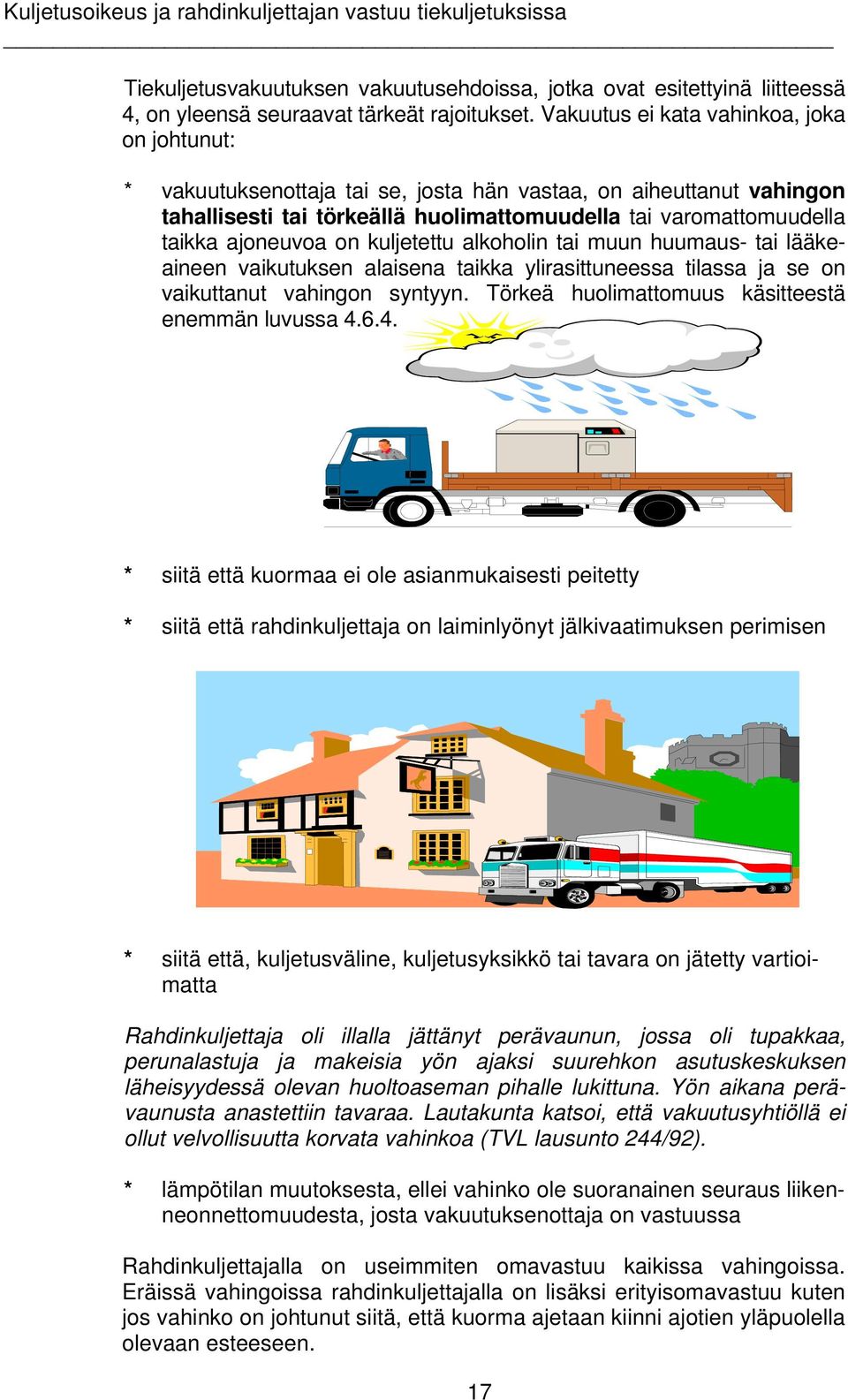 on kuljetettu alkoholin tai muun huumaus- tai lääkeaineen vaikutuksen alaisena taikka ylirasittuneessa tilassa ja se on vaikuttanut vahingon syntyyn.