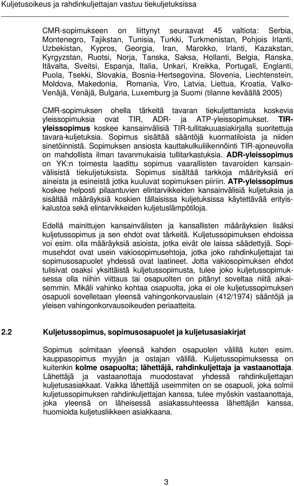 Liechtenstein, Moldova, Makedonia, Romania, Viro, Latvia, Liettua, Kroatia, Valko- Venäjä, Venäjä, Bulgaria, Luxemburg ja Suomi (tilanne keväällä 2005) CMR-sopimuksen ohella tärkeitä tavaran