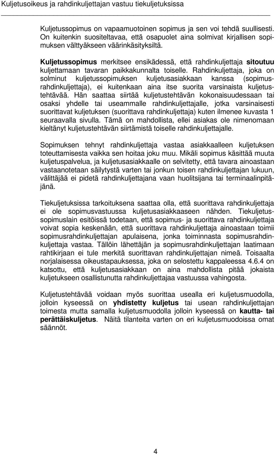 Rahdinkuljettaja, joka on solminut kuljetussopimuksen kuljetusasiakkaan kanssa (sopimusrahdinkuljettaja), ei kuitenkaan aina itse suorita varsinaista kuljetustehtävää.