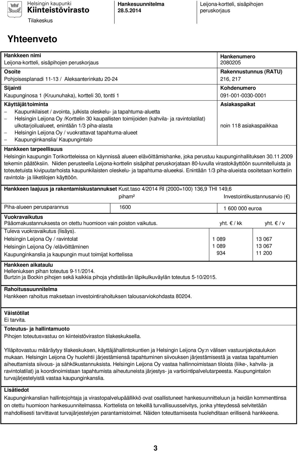 Aleksanterinkatu 20-24 216, 217 Sijainti Kohdenumero Kaupunginosa 1 (Kruunuhaka), kortteli 30, tontti 1 091-001-0030-0001 Käyttäjät/toiminta Kaupunkilaiset / avointa, julkista oleskelu- ja