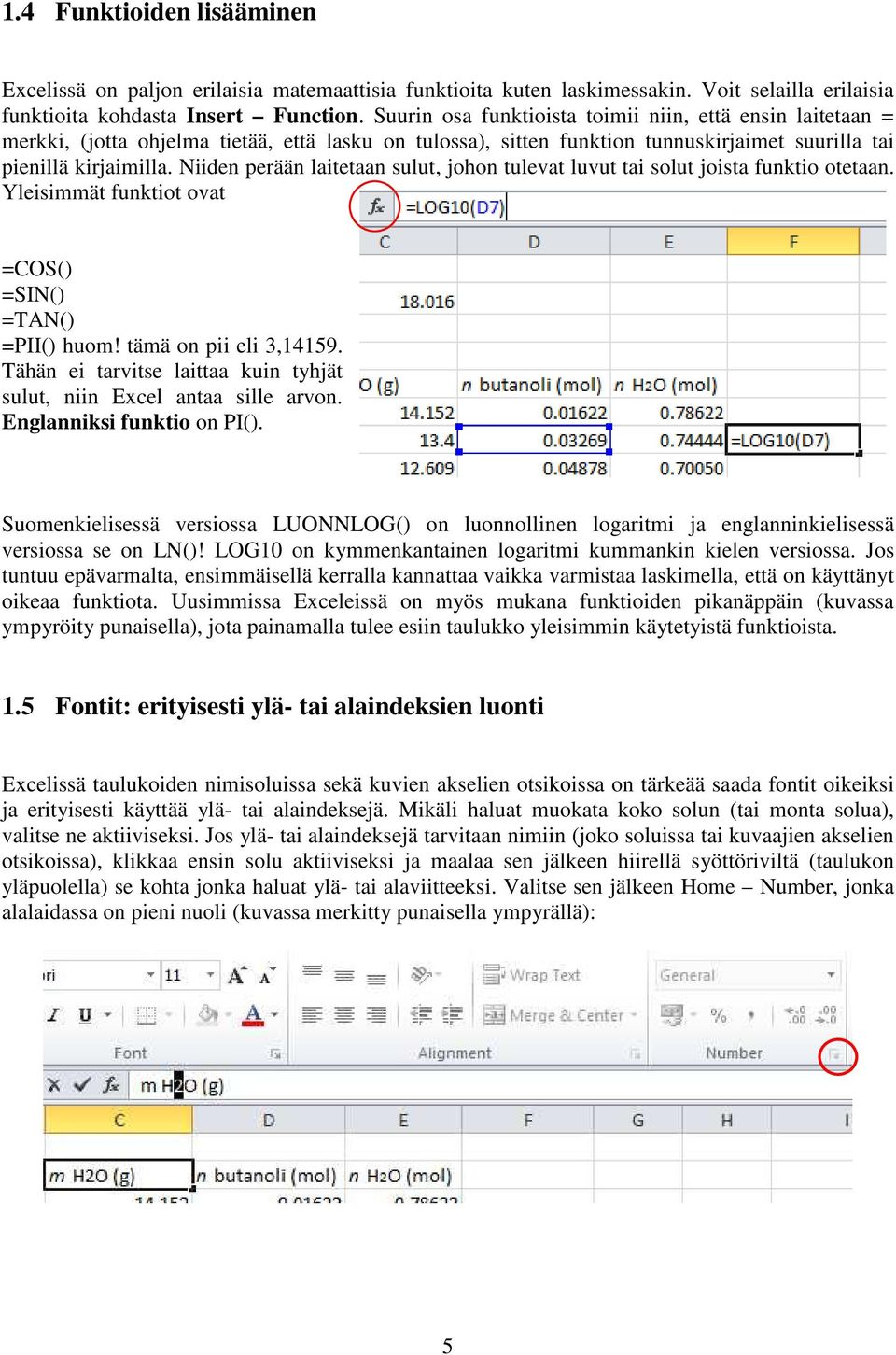 Niiden perään laitetaan sulut, johon tulevat luvut tai solut joista funktio otetaan. Yleisimmät funktiot ovat =COS() =SIN() =TAN() =PII() huom! tämä on pii eli 3,14159.