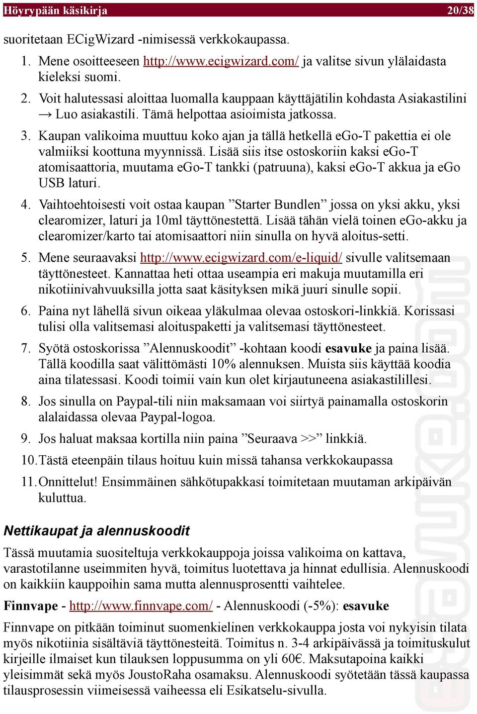 Lisää siis itse ostoskoriin kaksi ego-t atomisaattoria, muutama ego-t tankki (patruuna), kaksi ego-t akkua ja ego USB laturi. 4.