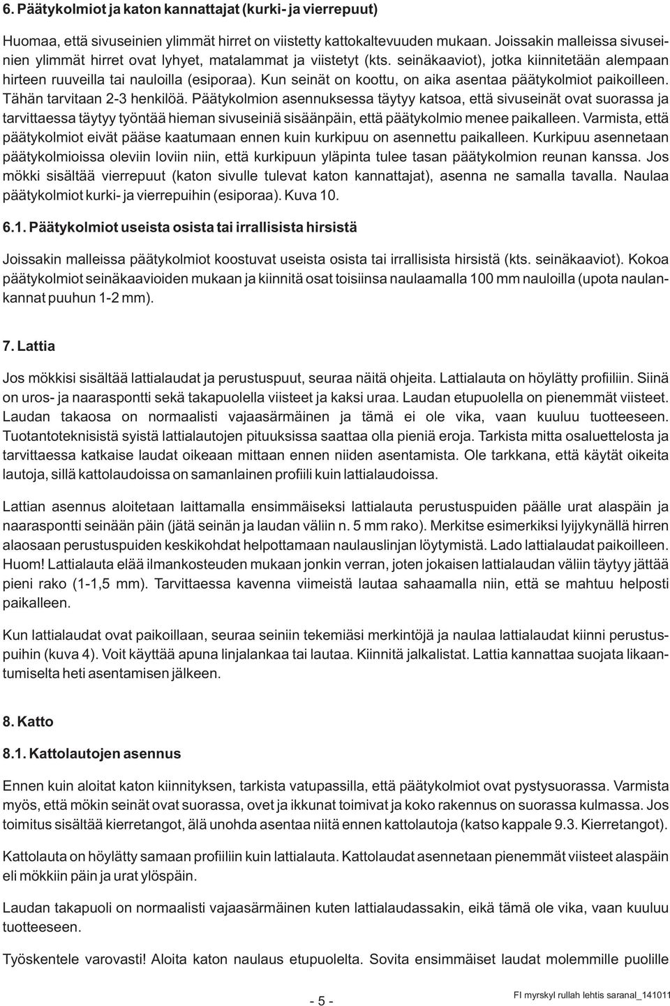 Kun seinät on koottu, on aika asentaa päätykolmiot paikoilleen. Tähän tarvitaan 2-3 henkilöä.