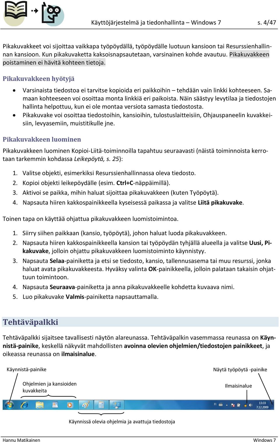 Pikakuvakkeen hyötyjä Varsinaista tiedostoa ei tarvitse kopioida eri paikkoihin tehdään vain linkki kohteeseen. Samaan kohteeseen voi osoittaa monta linkkiä eri paikoista.