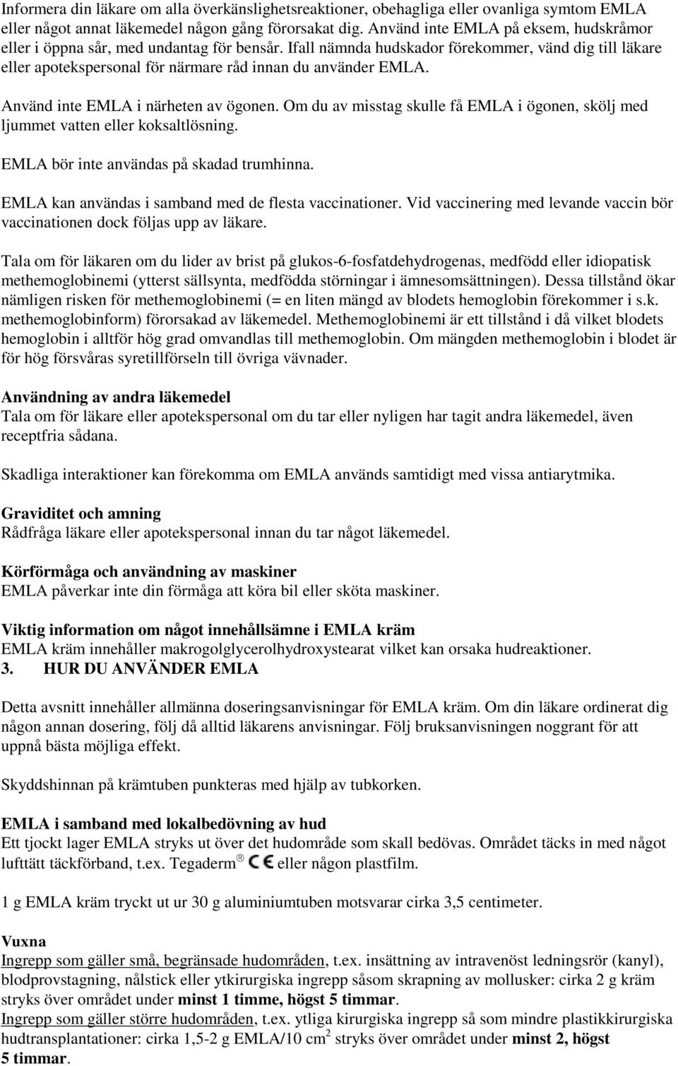 Använd inte EMLA i närheten av ögonen. Om du av misstag skulle få EMLA i ögonen, skölj med ljummet vatten eller koksaltlösning. EMLA bör inte användas på skadad trumhinna.