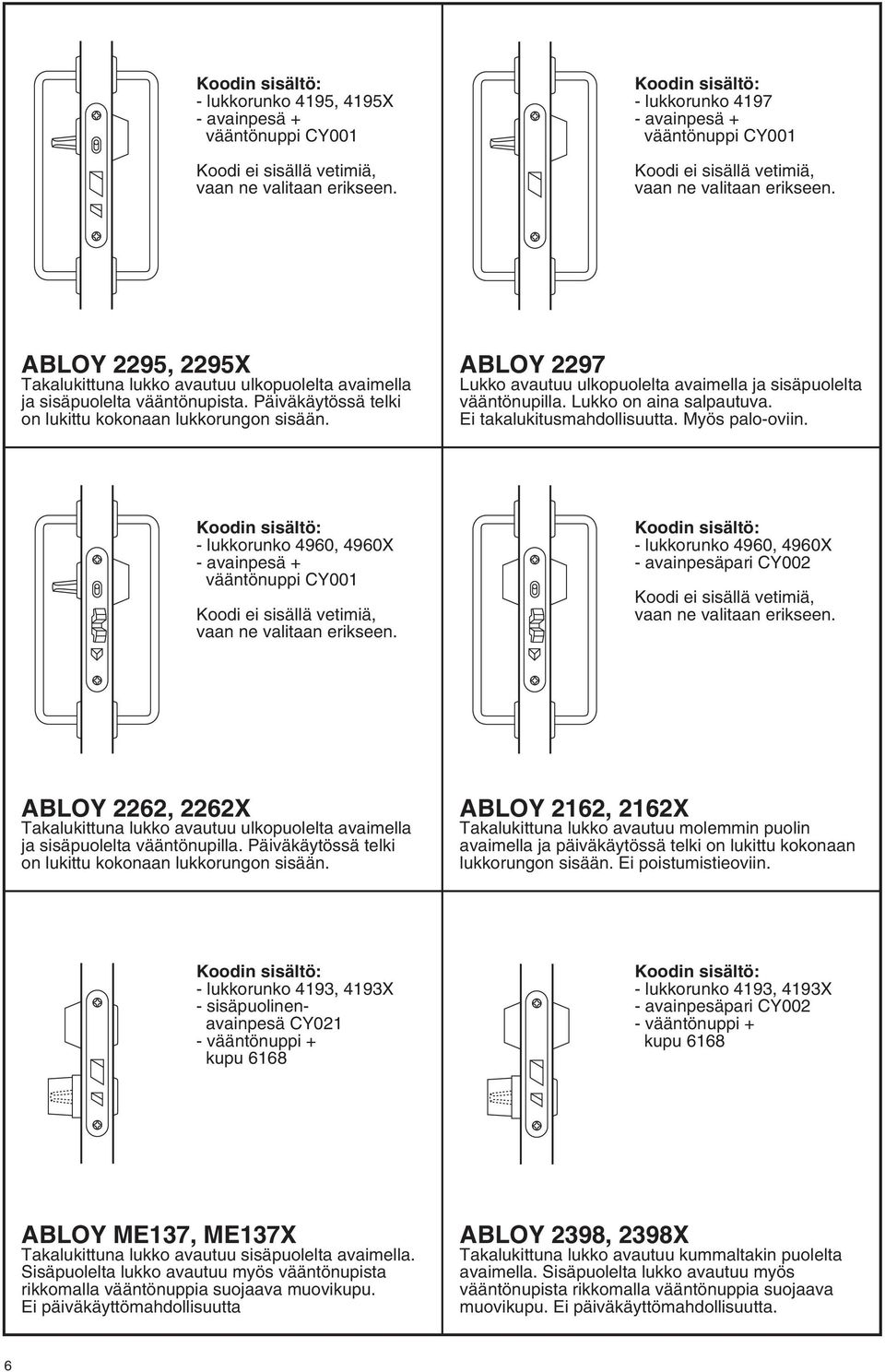 Myös palo-oviin. - lukkorunko 4960, 4960X - lukkorunko 4960, 4960X - avainpesäpari CY002 ABLOY 2262, 2262X Takalukittuna lukko avautuu ulkopuolelta avaimella ja sisäpuolelta vääntönupilla.