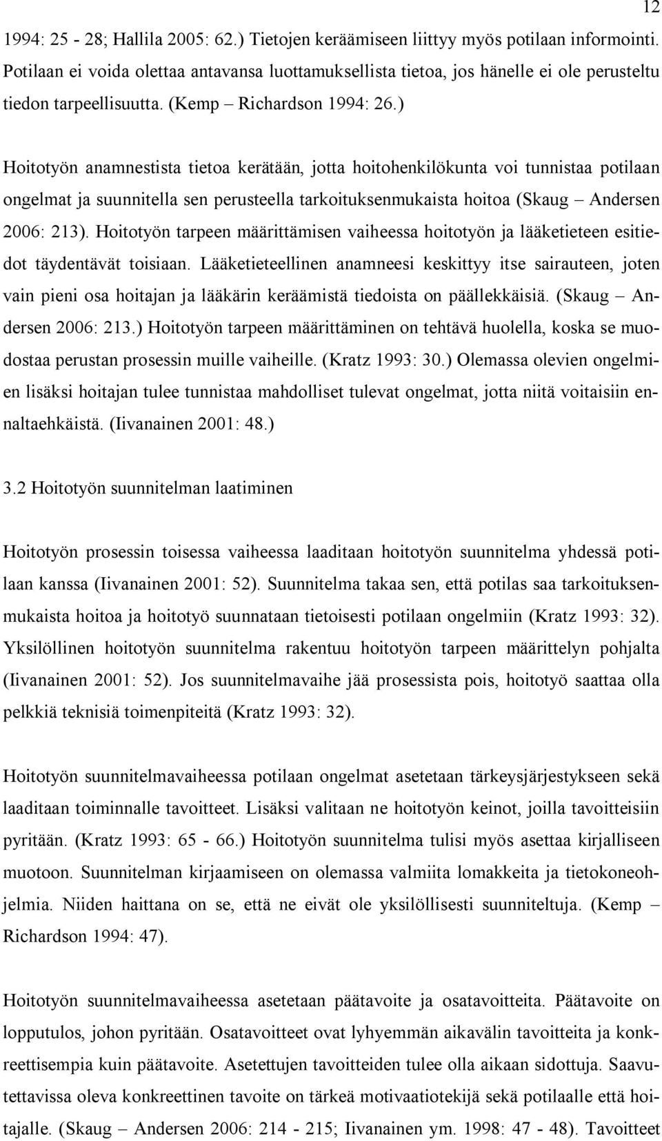 ) Hoitotyön anamnestista tietoa kerätään, jotta hoitohenkilökunta voi tunnistaa potilaan ongelmat ja suunnitella sen perusteella tarkoituksenmukaista hoitoa (Skaug Andersen 2006: 213).