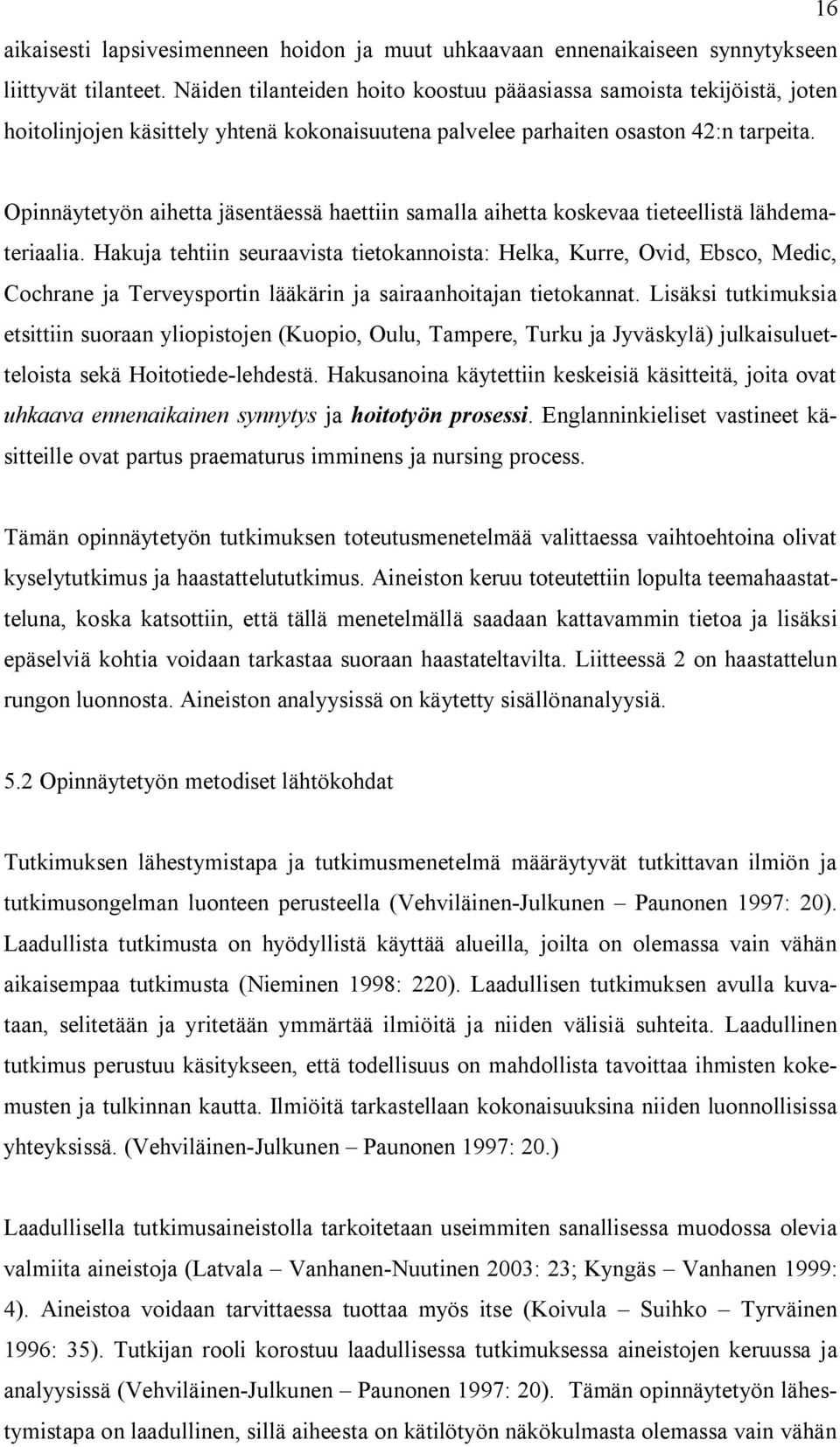 Opinnäytetyön aihetta jäsentäessä haettiin samalla aihetta koskevaa tieteellistä lähdemateriaalia.