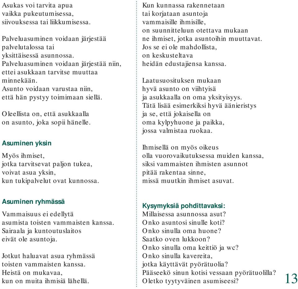 Oleellista on, että asukkaalla on asunto, joka sopii hänelle. Asuminen yksin Myös ihmiset, jotka tarvitsevat paljon tukea, voivat asua yksin, kun tukipalvelut ovat kunnossa.