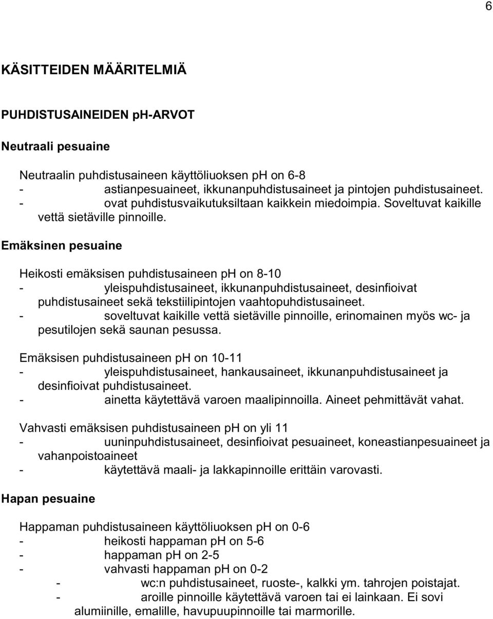 Emäksinen pesuaine Heikosti emäksisen puhdistusaineen ph on 8-10 - yleispuhdistusaineet, ikkunanpuhdistusaineet, desinfioivat puhdistusaineet sekä tekstiilipintojen vaahtopuhdistusaineet.