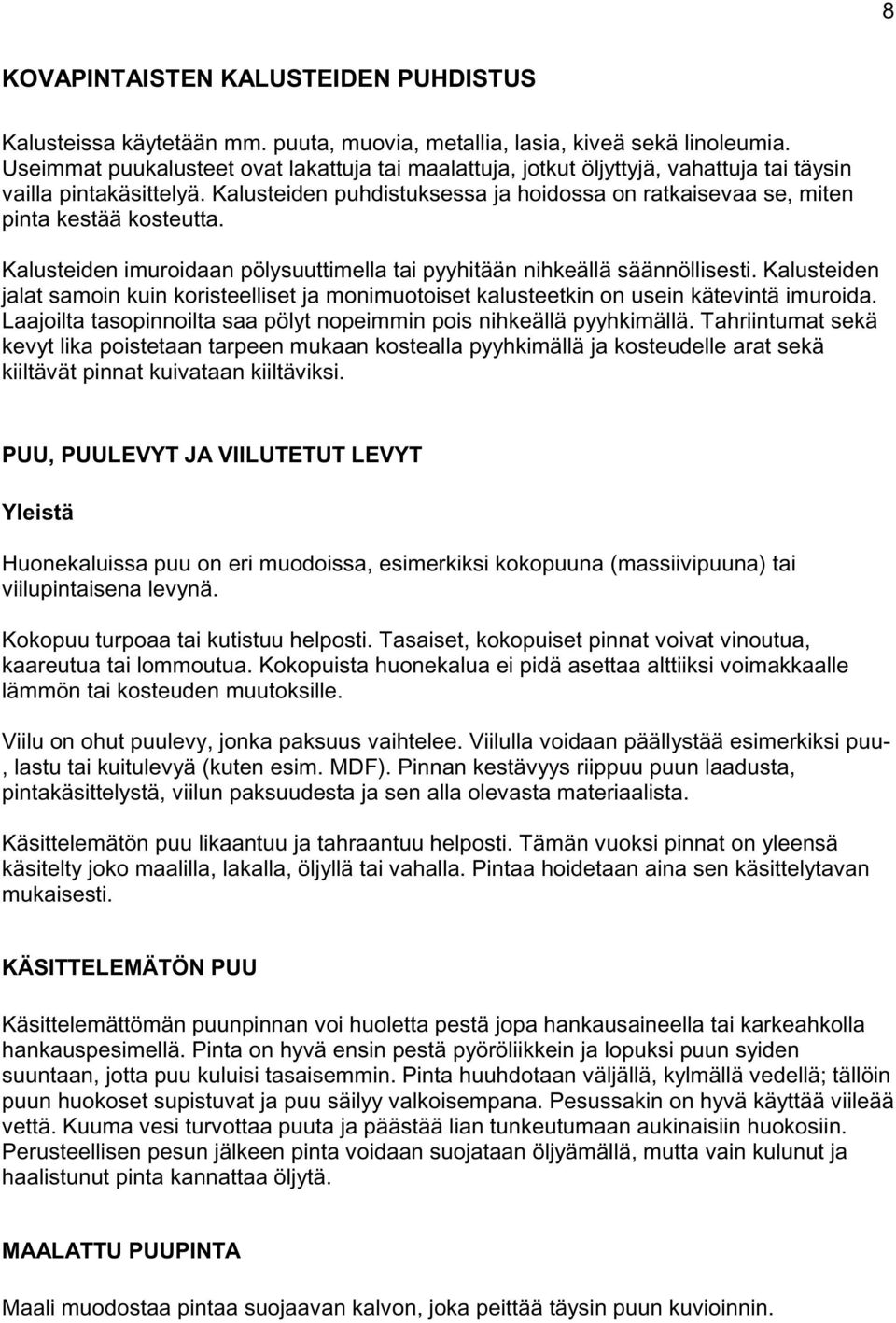 Kalusteiden puhdistuksessa ja hoidossa on ratkaisevaa se, miten pinta kestää kosteutta. Kalusteiden imuroidaan pölysuuttimella tai pyyhitään nihkeällä säännöllisesti.