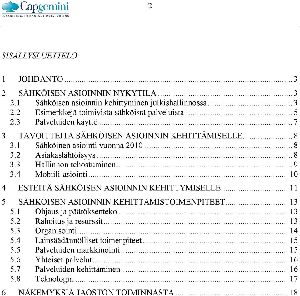 4 Mobiili-asiointi... 10 4 ESTEITÄ SÄHKÖISEN ASIOINNIN KEHITTYMISELLE... 11 5 SÄHKÖISEN ASIOINNIN KEHITTÄMISTOIMENPITEET... 13 5.1 Ohjaus ja päätöksenteko... 13 5.2 Rahoitus ja resurssit... 13 5.3 Organisointi.