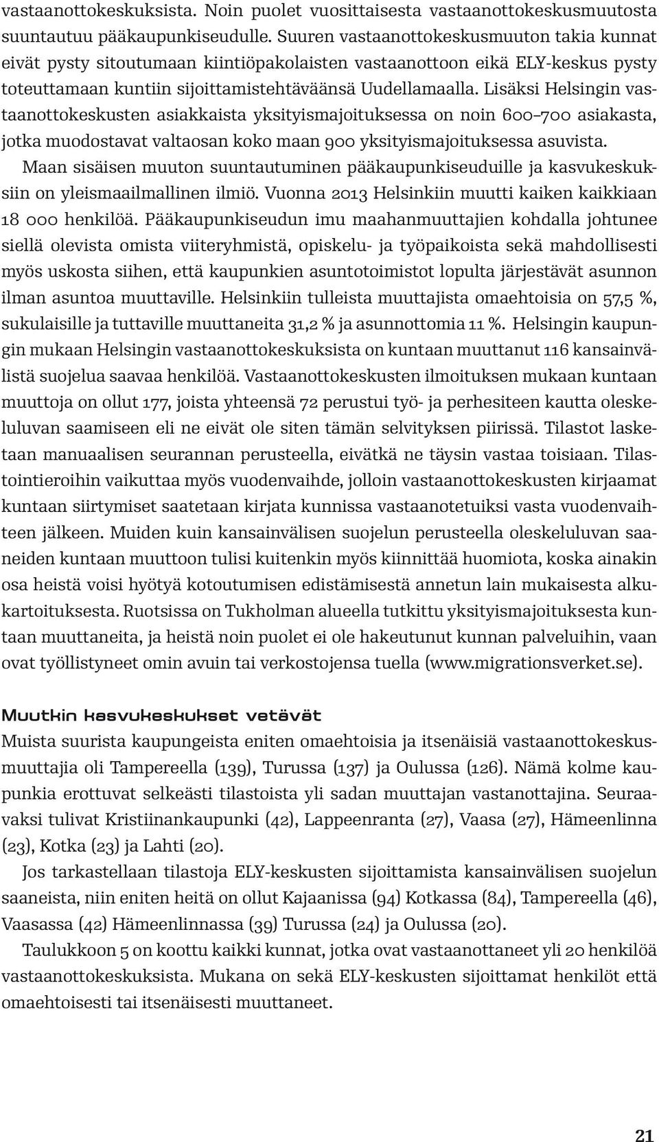 Lisäksi Helsingin vastaanottokeskusten asiakkaista yksityismajoituksessa on noin 600 700 asiakasta, jotka muodostavat valtaosan koko maan 900 yksityismajoituksessa asuvista.