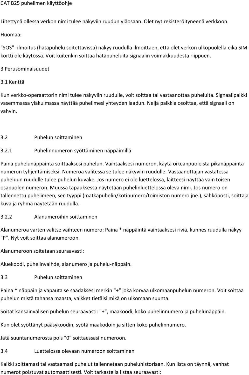 Voit kuitenkin soittaa hätäpuheluita signaalin voimakkuudesta riippuen. 3 Perusominaisuudet 3.1 Kenttä Kun verkko-operaattorin nimi tulee näkyviin ruudulle, voit soittaa tai vastaanottaa puheluita.