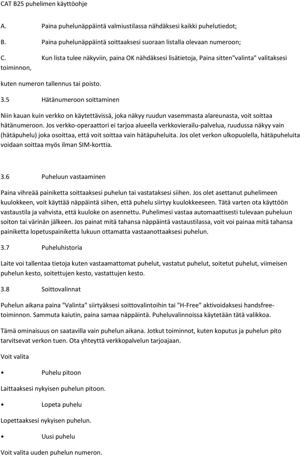 5 Hätänumeroon soittaminen Niin kauan kuin verkko on käytettävissä, joka näkyy ruudun vasemmasta alareunasta, voit soittaa hätänumeroon.