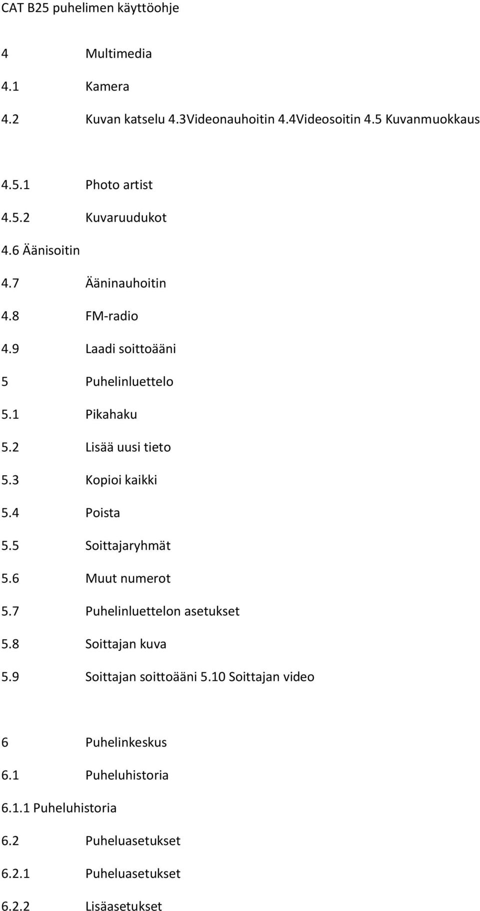 3 Kopioi kaikki 5.4 Poista 5.5 Soittajaryhmät 5.6 Muut numerot 5.7 Puhelinluettelon asetukset 5.8 Soittajan kuva 5.