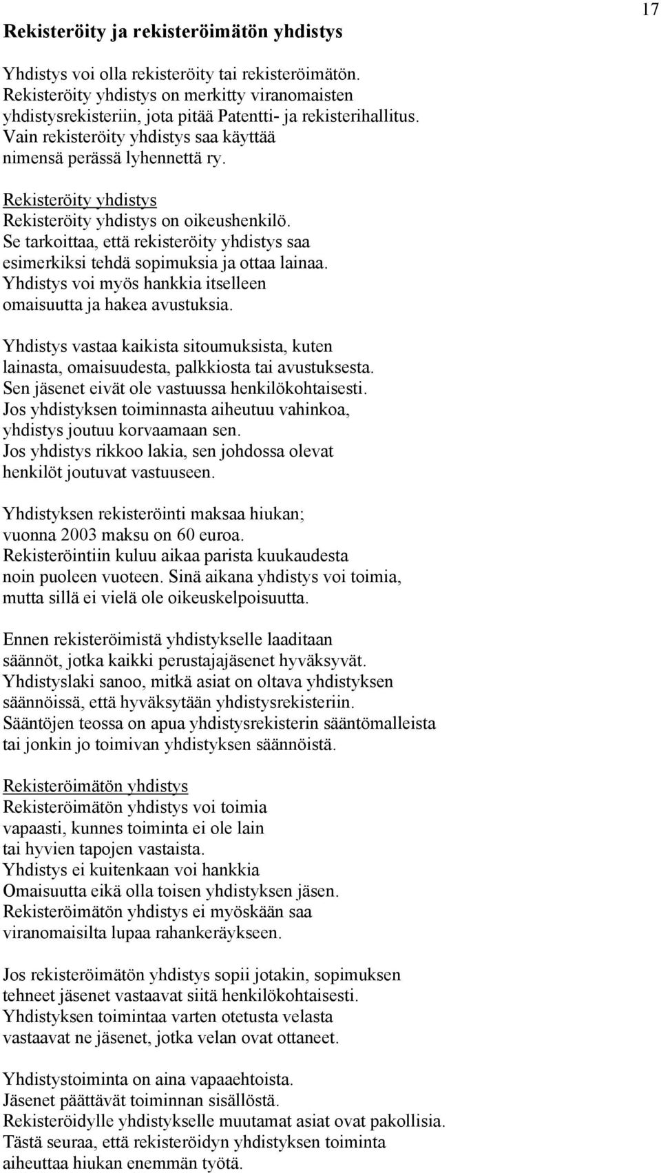 Rekisteröity yhdistys Rekisteröity yhdistys on oikeushenkilö. Se tarkoittaa, että rekisteröity yhdistys saa esimerkiksi tehdä sopimuksia ja ottaa lainaa.
